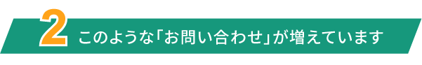 このような「お問い合わせ」が増えています