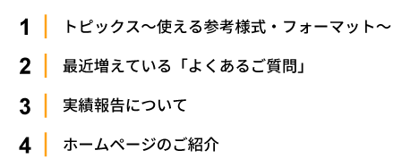 1.トピックス～使える参考様式・フォーマット～2.最近増えている「よくあるご質問」 
                                       3.実績報告について 4.ホームページのご紹介