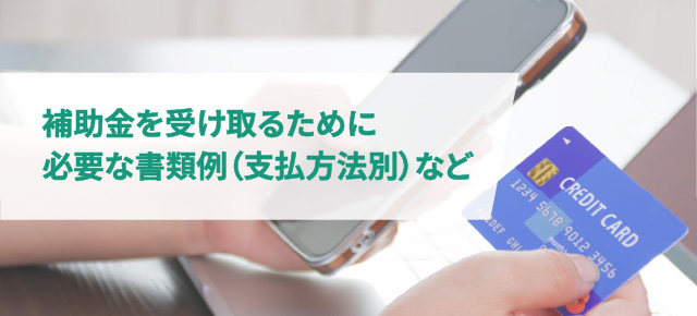 補助金を受け取るために必要な書類例（支払方法別）など